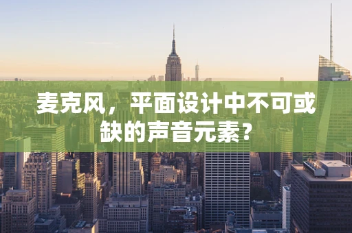 麦克风，平面设计中不可或缺的声音元素？