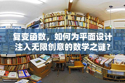 复变函数，如何为平面设计注入无限创意的数学之谜？