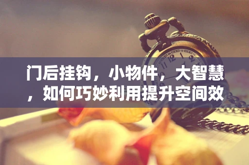 门后挂钩，小物件，大智慧，如何巧妙利用提升空间效率？