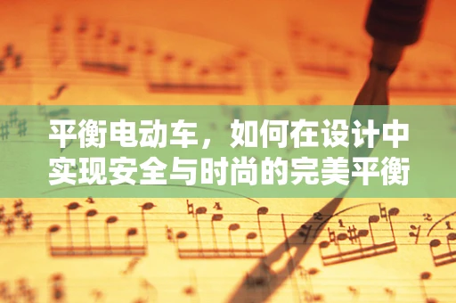 平衡电动车，如何在设计中实现安全与时尚的完美平衡？