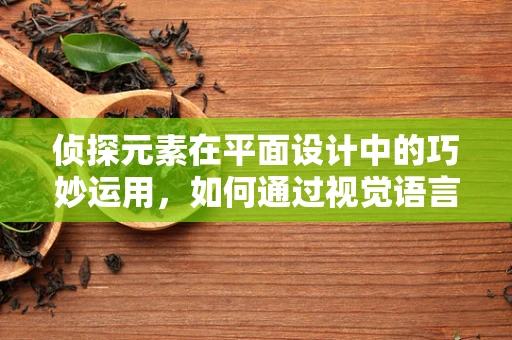 侦探元素在平面设计中的巧妙运用，如何通过视觉语言解谜？