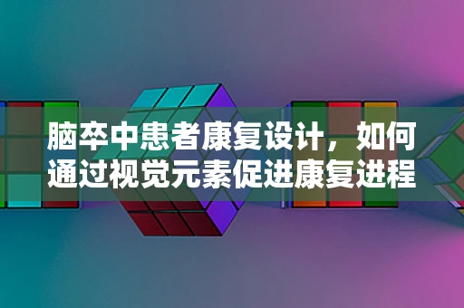 脑卒中患者康复设计，如何通过视觉元素促进康复进程？