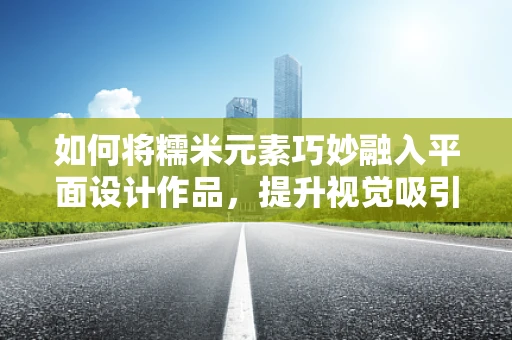 如何将糯米元素巧妙融入平面设计作品，提升视觉吸引力？