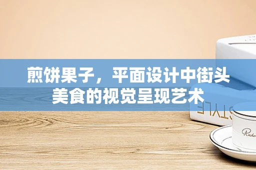 煎饼果子，平面设计中街头美食的视觉呈现艺术