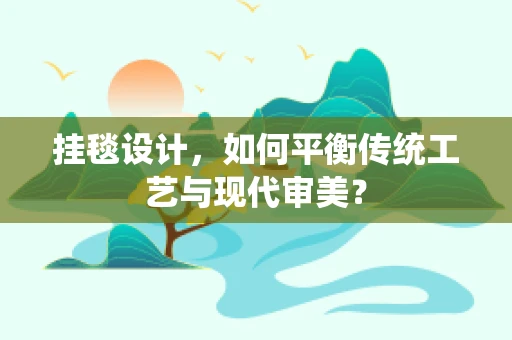 挂毯设计，如何平衡传统工艺与现代审美？