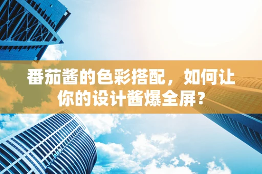 番茄酱的色彩搭配，如何让你的设计酱爆全屏？