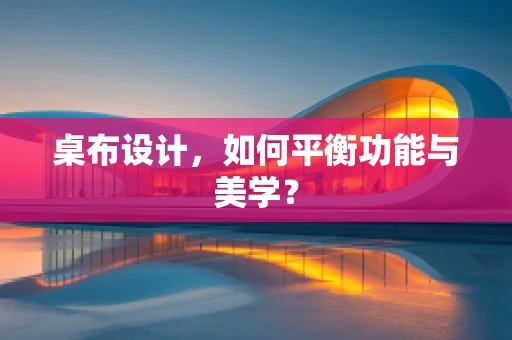 桌布设计，如何平衡功能与美学？