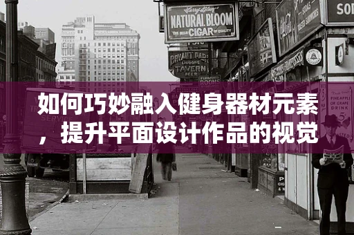 如何巧妙融入健身器材元素，提升平面设计作品的视觉吸引力？