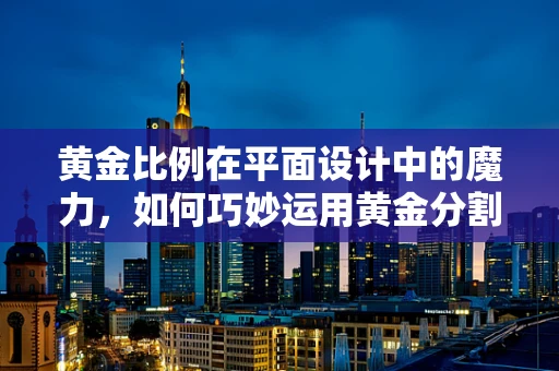 黄金比例在平面设计中的魔力，如何巧妙运用黄金分割提升视觉效果？