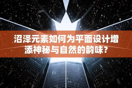沼泽元素如何为平面设计增添神秘与自然的韵味？