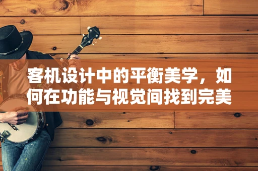 客机设计中的平衡美学，如何在功能与视觉间找到完美和谐？