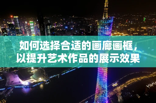 如何选择合适的画廊画框，以提升艺术作品的展示效果？