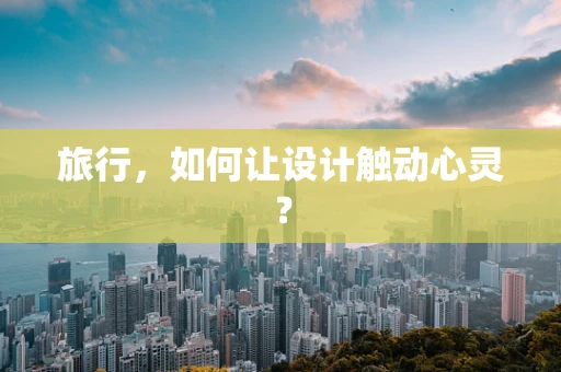 旅行，如何让设计触动心灵？