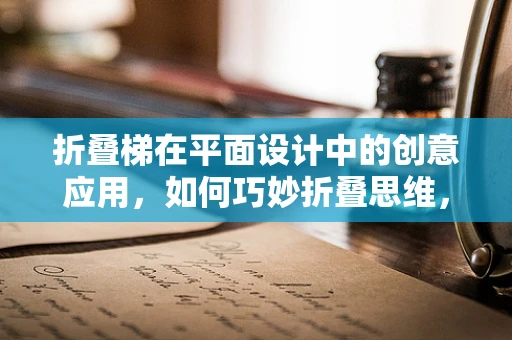 折叠梯在平面设计中的创意应用，如何巧妙折叠思维，提升设计效率？