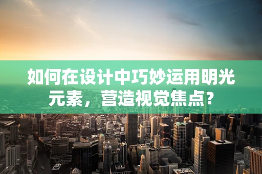 如何在设计中巧妙运用明光元素，营造视觉焦点？