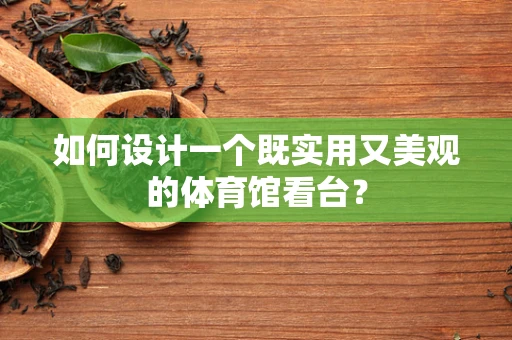 如何设计一个既实用又美观的体育馆看台？