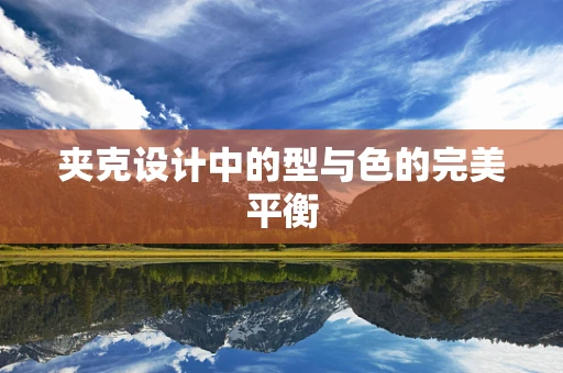 夹克设计中的型与色的完美平衡