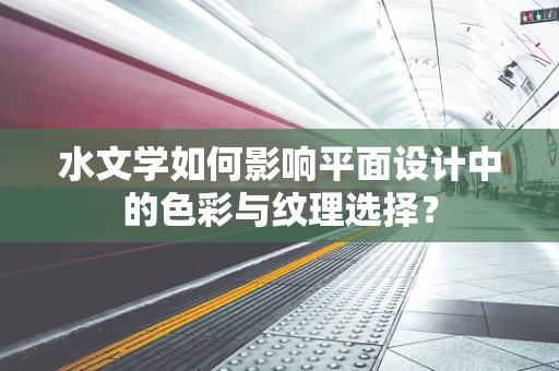 水文学如何影响平面设计中的色彩与纹理选择？
