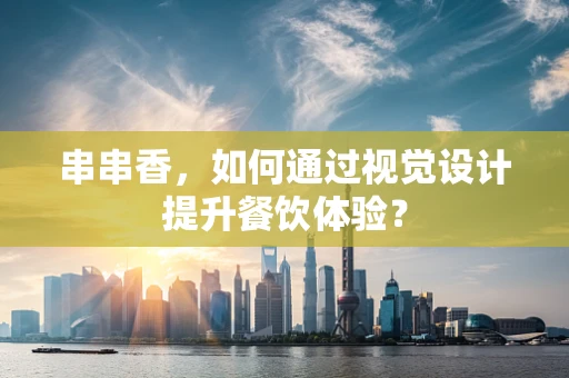 串串香，如何通过视觉设计提升餐饮体验？