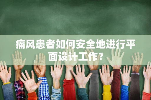 痛风患者如何安全地进行平面设计工作？