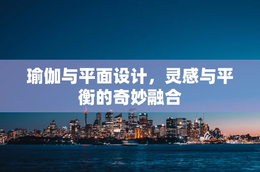 瑜伽与平面设计，灵感与平衡的奇妙融合