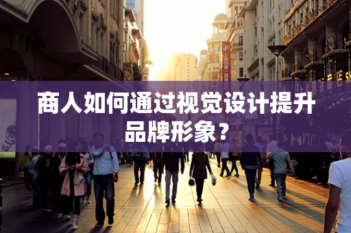 商人如何通过视觉设计提升品牌形象？