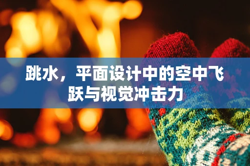跳水，平面设计中的空中飞跃与视觉冲击力