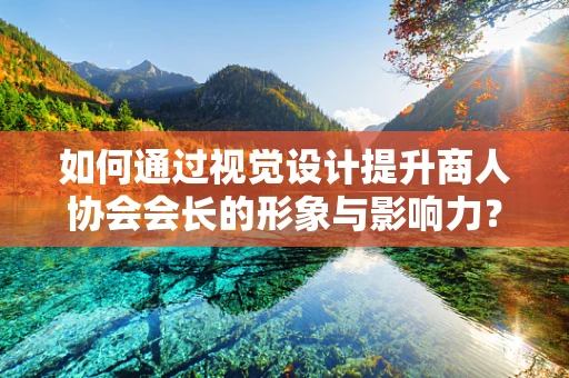 如何通过视觉设计提升商人协会会长的形象与影响力？