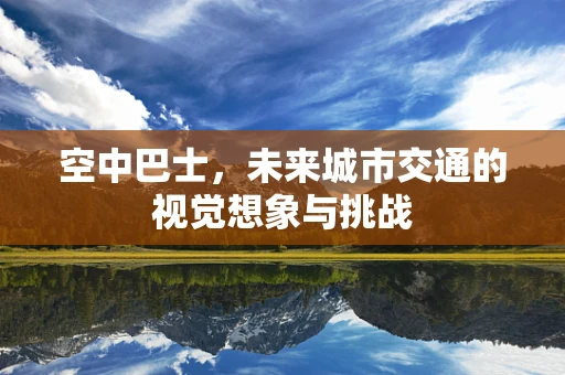 空中巴士，未来城市交通的视觉想象与挑战