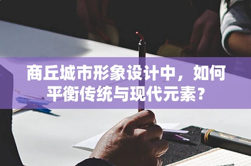 商丘城市形象设计中，如何平衡传统与现代元素？