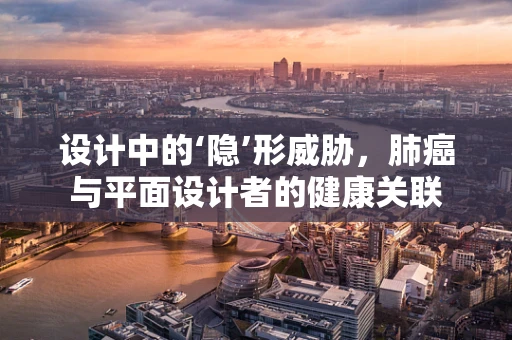 设计中的‘隐’形威胁，肺癌与平面设计者的健康关联