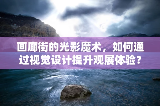 画廊街的光影魔术，如何通过视觉设计提升观展体验？