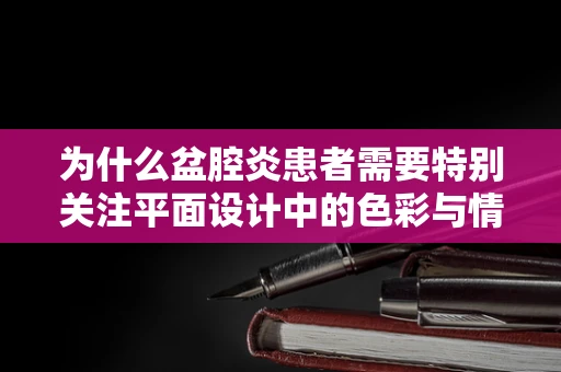为什么盆腔炎患者需要特别关注平面设计中的色彩与情绪？