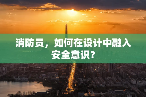 消防员，如何在设计中融入安全意识？