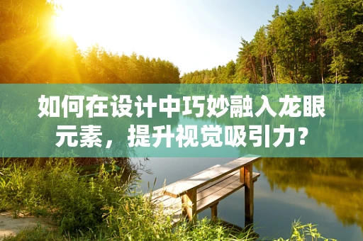 如何在设计中巧妙融入龙眼元素，提升视觉吸引力？