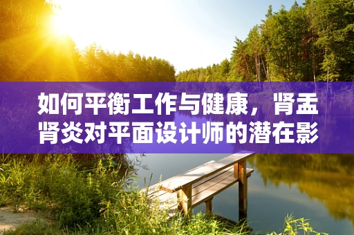 如何平衡工作与健康，肾盂肾炎对平面设计师的潜在影响