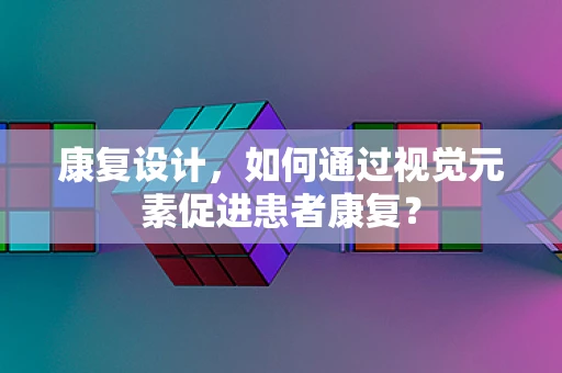 康复设计，如何通过视觉元素促进患者康复？