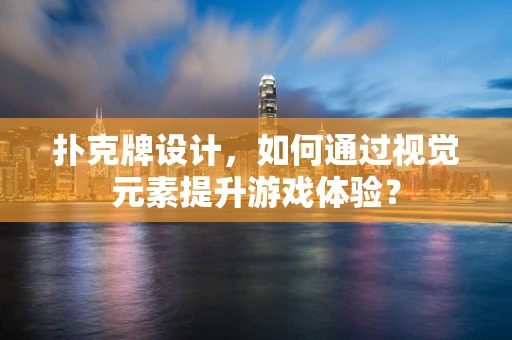 扑克牌设计，如何通过视觉元素提升游戏体验？