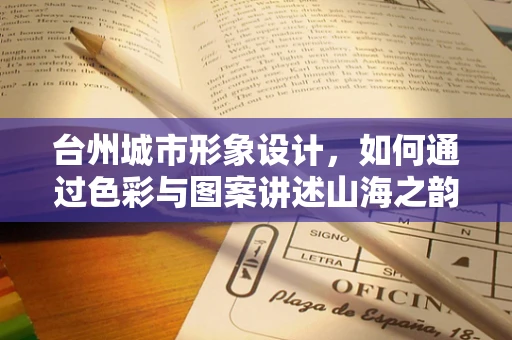 台州城市形象设计，如何通过色彩与图案讲述山海之韵的故事？