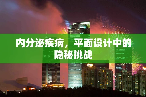 内分泌疾病，平面设计中的隐秘挑战
