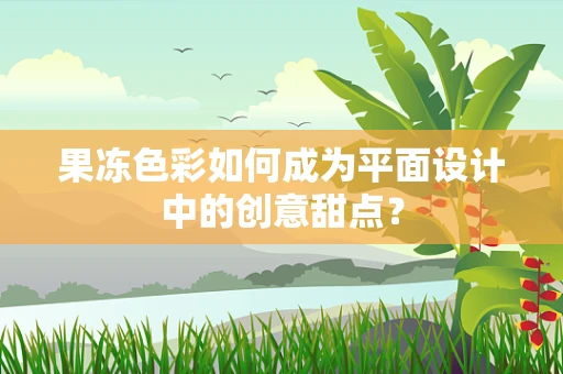 果冻色彩如何成为平面设计中的创意甜点？