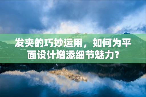 发夹的巧妙运用，如何为平面设计增添细节魅力？