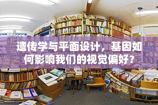 遗传学与平面设计，基因如何影响我们的视觉偏好？