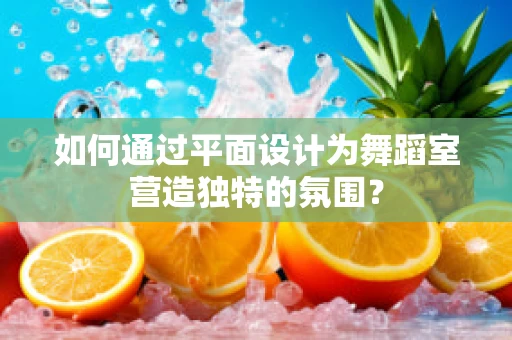 如何通过平面设计为舞蹈室营造独特的氛围？