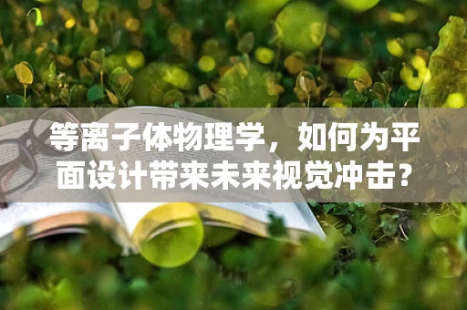 等离子体物理学，如何为平面设计带来未来视觉冲击？