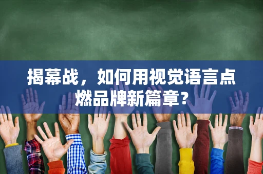 揭幕战，如何用视觉语言点燃品牌新篇章？