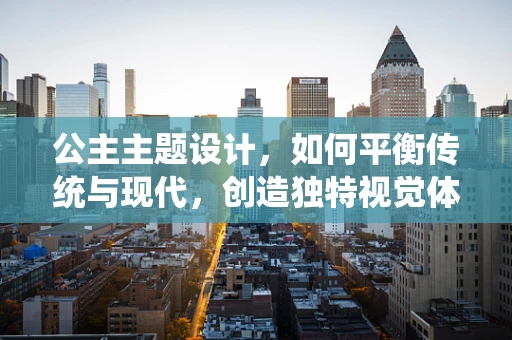 公主主题设计，如何平衡传统与现代，创造独特视觉体验？