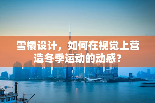 雪橇设计，如何在视觉上营造冬季运动的动感？
