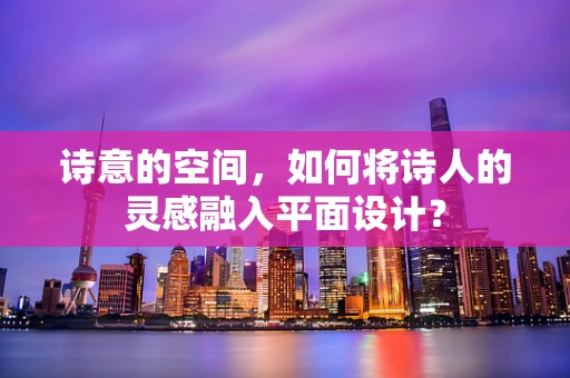 诗意的空间，如何将诗人的灵感融入平面设计？
