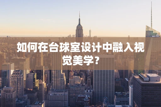 如何在台球室设计中融入视觉美学？